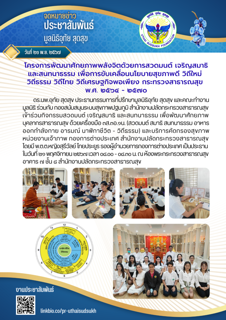 กองการต่างประเทศ สำนักงานปลัดกระทรวงสาธารณสุข พ.ต.ต.หญิงสุรีวัลย์ ไทยประยูร ตำแหน่ง รองผู้อำนวยการกองการต่างประเทศ เป็นประธาน และดร.นพ.อุทัย สุดสุข ประธานกรรมการที่ปรึกษามูลนิธิอุทัย สุดสุข ร่วมกับคณะทำงานมูลนิธิอุทัย สุดสุข เข้าร่วมโครงการพัฒนาศักยภาพพลังจิตด้วยการสวดมนต์ เจริญสมาธิ และสนทนาธรรม เพื่อการขับเคลื่อนนโยบายสุขภาพดี วิถีใหม่ วิถีธรรม วิถีไทย วิถีเศรษฐกิจพอเพียง กระทรวงสาธารณสุข พ.ศ. ๒๕๖๔ - ๒๕๗๐